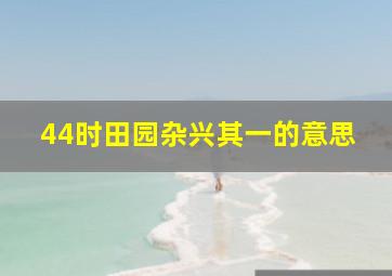 44时田园杂兴其一的意思