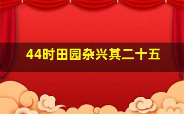 44时田园杂兴其二十五