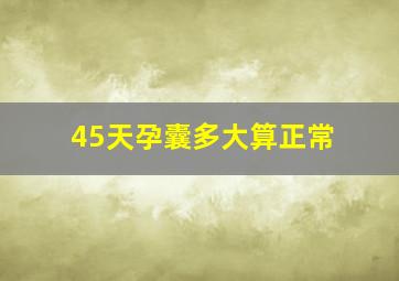 45天孕囊多大算正常