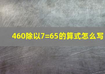 460除以7=65的算式怎么写