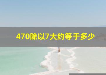 470除以7大约等于多少