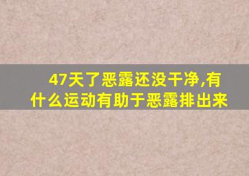 47天了恶露还没干净,有什么运动有助于恶露排出来