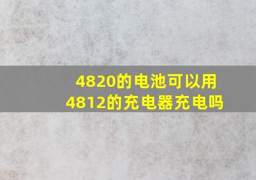 4820的电池可以用4812的充电器充电吗