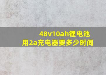 48v10ah锂电池用2a充电器要多少时间