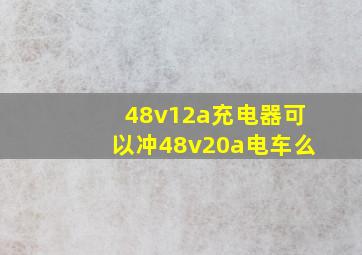 48v12a充电器可以冲48v20a电车么