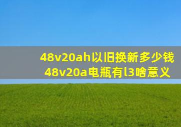 48v20ah以旧换新多少钱48v20a电瓶有l3啥意义