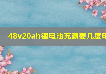 48v20ah锂电池充满要几度电