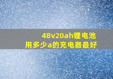 48v20ah锂电池用多少a的充电器最好