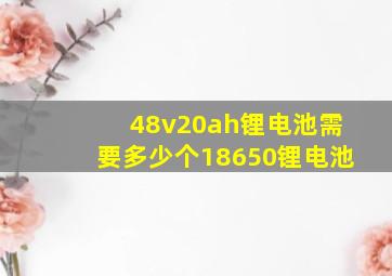 48v20ah锂电池需要多少个18650锂电池