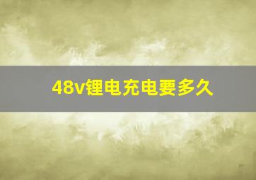 48v锂电充电要多久