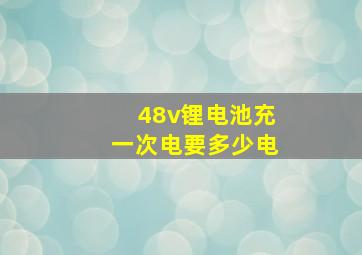 48v锂电池充一次电要多少电