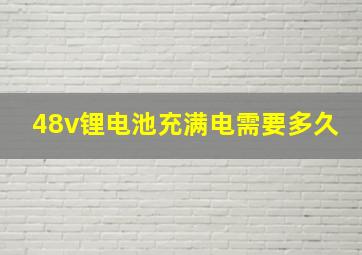 48v锂电池充满电需要多久