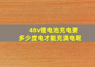 48v锂电池充电要多少度电才能充满电呢