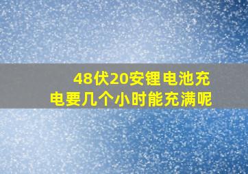 48伏20安锂电池充电要几个小时能充满呢