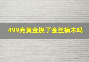 499克黄金换了金丝楠木吗