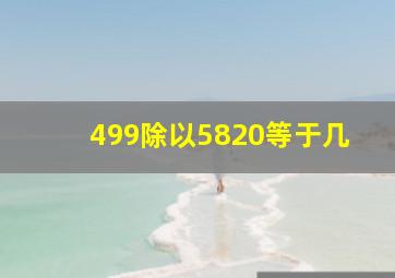 499除以5820等于几