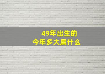 49年出生的今年多大属什么