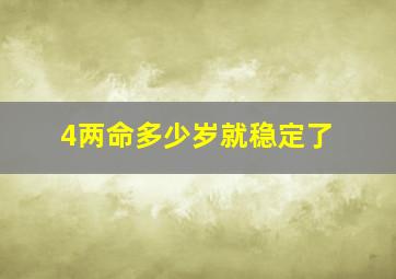 4两命多少岁就稳定了