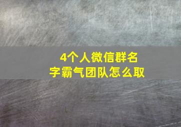 4个人微信群名字霸气团队怎么取