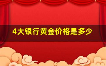 4大银行黄金价格是多少