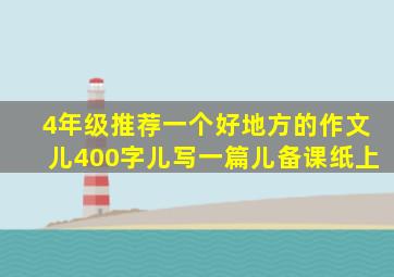 4年级推荐一个好地方的作文儿400字儿写一篇儿备课纸上