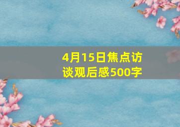 4月15日焦点访谈观后感500字