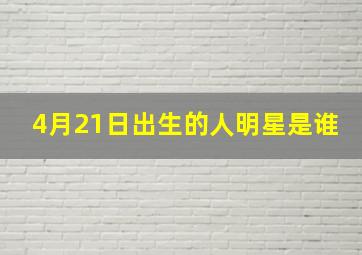 4月21日出生的人明星是谁