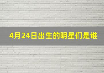 4月24日出生的明星们是谁