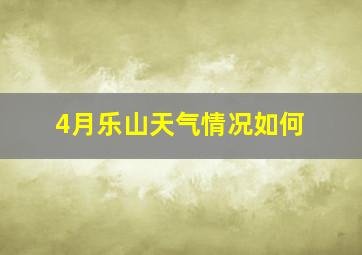 4月乐山天气情况如何