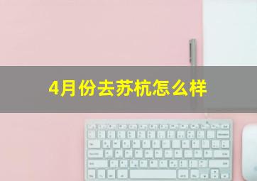 4月份去苏杭怎么样