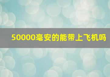 50000毫安的能带上飞机吗