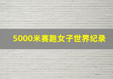 5000米赛跑女子世界纪录