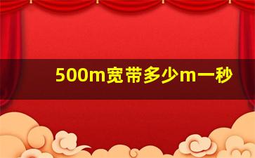 500m宽带多少m一秒