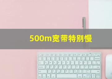 500m宽带特别慢