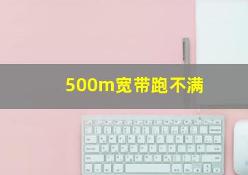 500m宽带跑不满