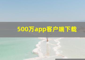 500万app客户端下载