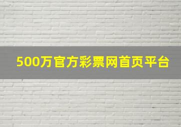 500万官方彩票网首页平台