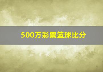 500万彩票篮球比分