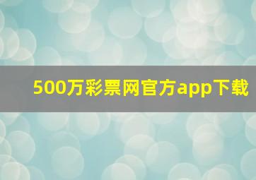 500万彩票网官方app下载