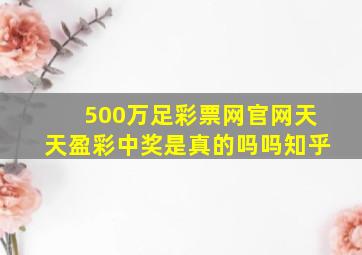 500万足彩票网官网天天盈彩中奖是真的吗吗知乎