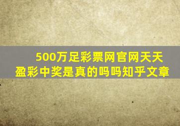 500万足彩票网官网天天盈彩中奖是真的吗吗知乎文章