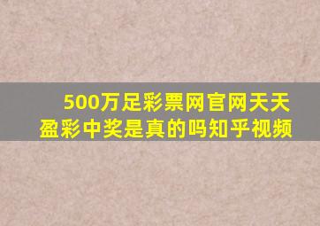 500万足彩票网官网天天盈彩中奖是真的吗知乎视频