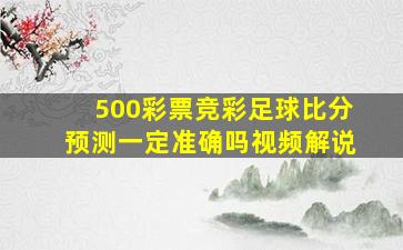 500彩票竞彩足球比分预测一定准确吗视频解说