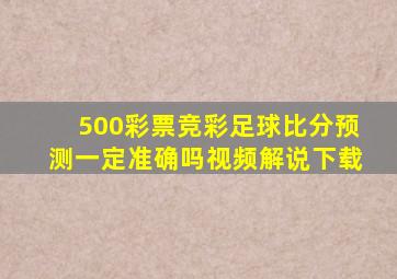 500彩票竞彩足球比分预测一定准确吗视频解说下载