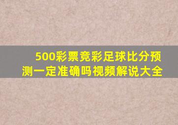 500彩票竞彩足球比分预测一定准确吗视频解说大全