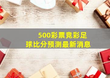 500彩票竞彩足球比分预测最新消息