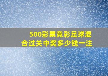 500彩票竞彩足球混合过关中奖多少钱一注