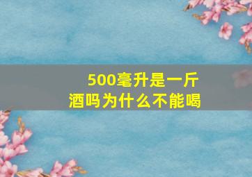 500毫升是一斤酒吗为什么不能喝