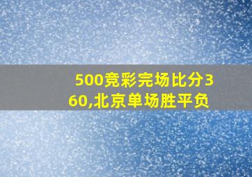 500竞彩完场比分360,北京单场胜平负