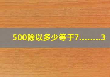 500除以多少等于7........3